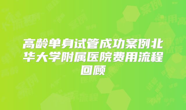 高龄单身试管成功案例北华大学附属医院费用流程回顾