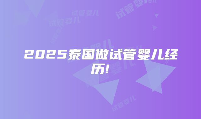 2025泰国做试管婴儿经历!