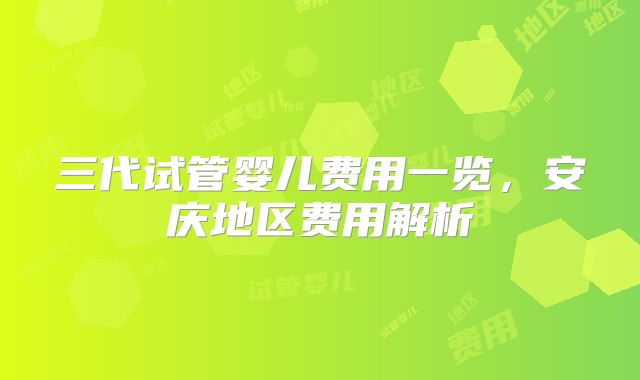 三代试管婴儿费用一览，安庆地区费用解析