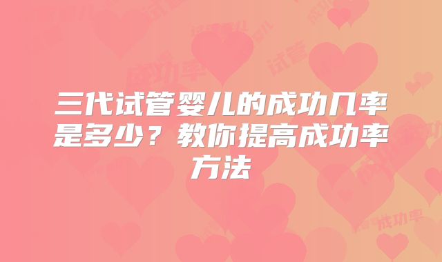 三代试管婴儿的成功几率是多少？教你提高成功率方法