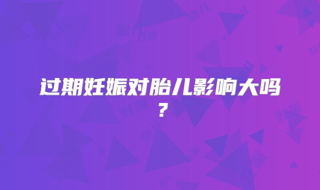过期妊娠对胎儿影响大吗？