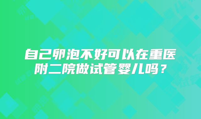 自己卵泡不好可以在重医附二院做试管婴儿吗?