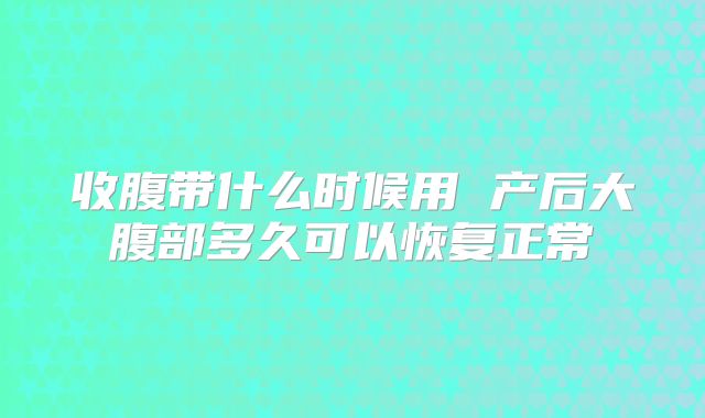 收腹带什么时候用 产后大腹部多久可以恢复正常