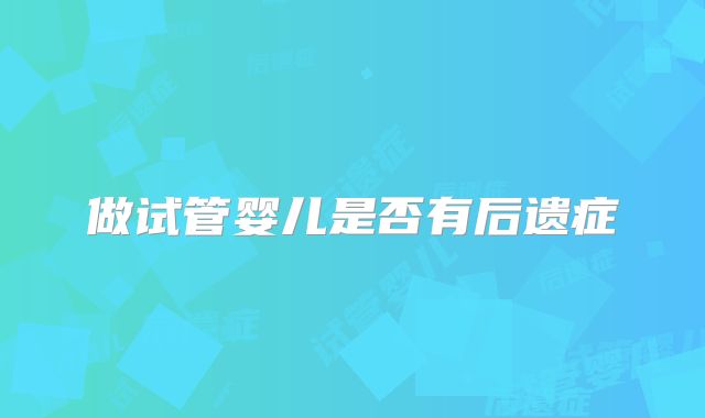 做试管婴儿是否有后遗症