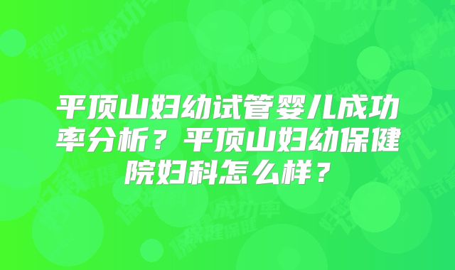 平顶山妇幼试管婴儿成功率分析？平顶山妇幼保健院妇科怎么样？