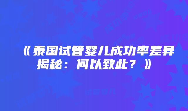 《泰国试管婴儿成功率差异揭秘：何以致此？》