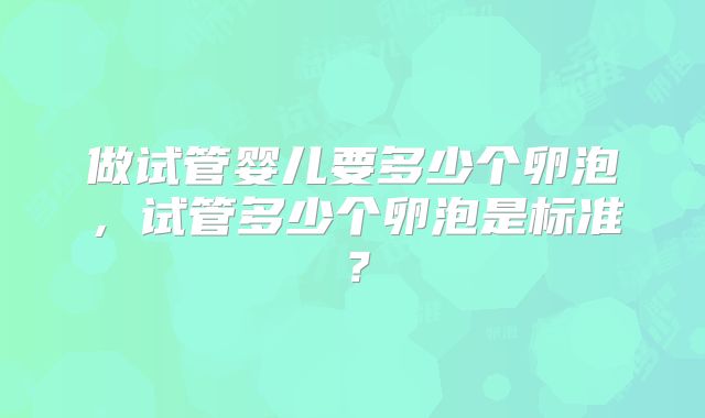 做试管婴儿要多少个卵泡，试管多少个卵泡是标准？