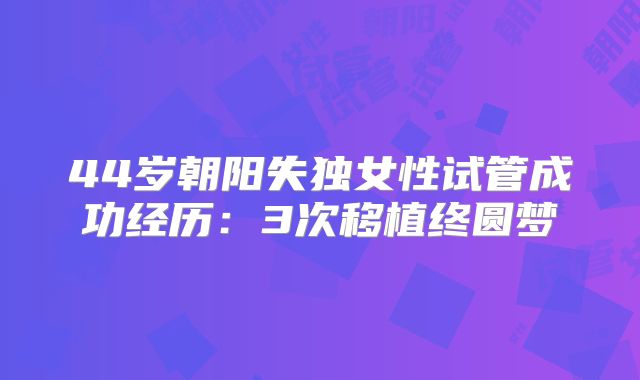44岁朝阳失独女性试管成功经历:3次移植终圆梦