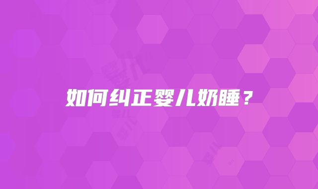 如何纠正婴儿奶睡？