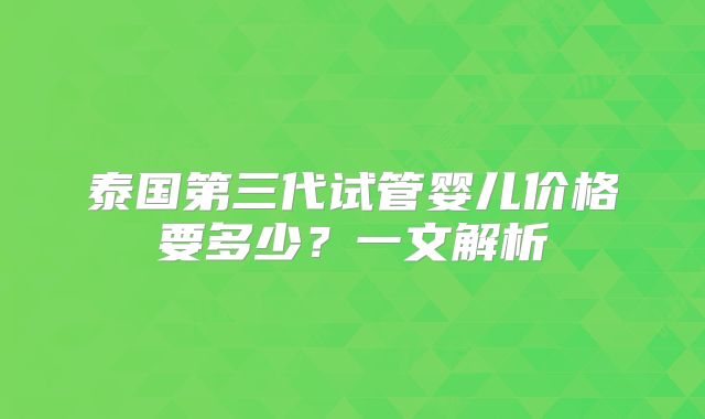 泰国第三代试管婴儿价格要多少？一文解析