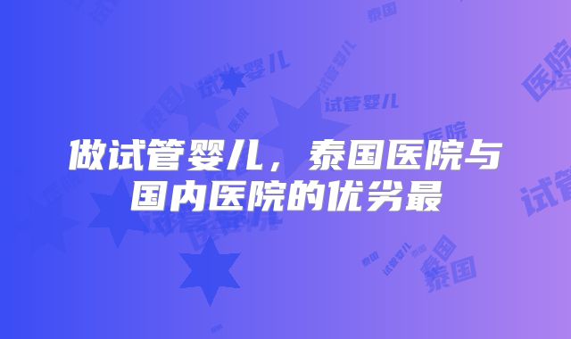 做试管婴儿，泰国医院与国内医院的优劣最