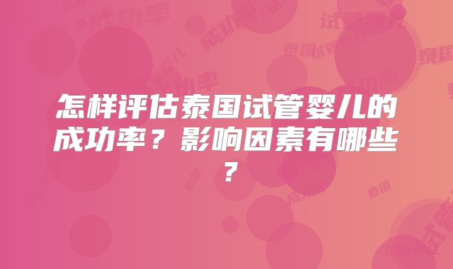 怎样评估泰国试管婴儿的成功率？影响因素有哪些？