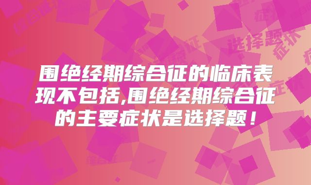 围绝经期综合征的临床表现不包括,围绝经期综合征的主要症状是选择题!