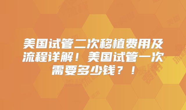 美国试管二次移植费用及流程详解！美国试管一次需要多少钱？！
