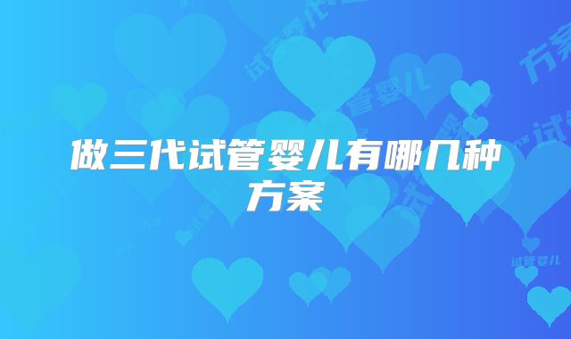 做三代试管婴儿有哪几种方案