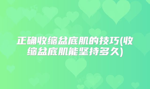 正确收缩盆底肌的技巧(收缩盆底肌能坚持多久)