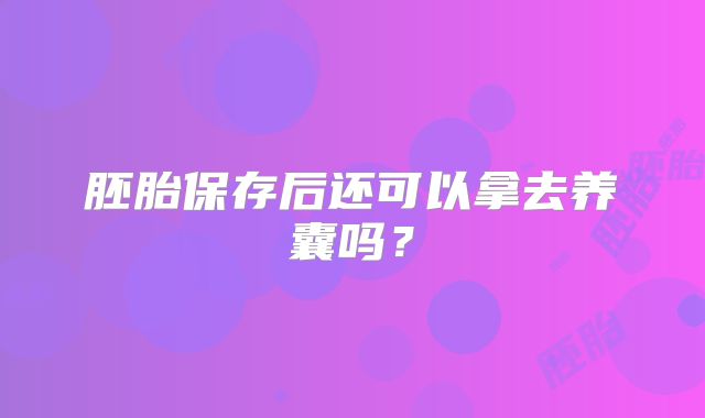 胚胎保存后还可以拿去养囊吗?