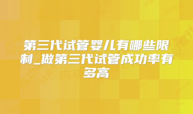 第三代试管婴儿有哪些限制_做第三代试管成功率有多高