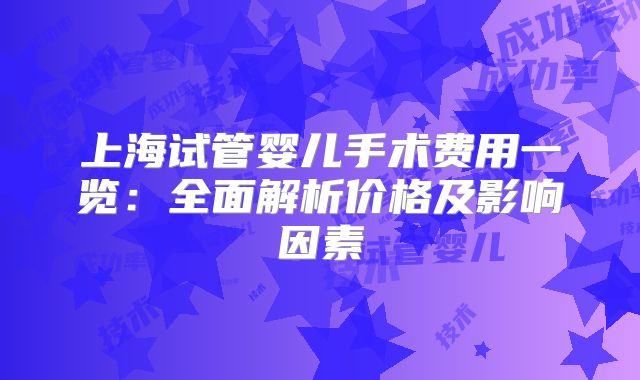 上海试管婴儿手术费用一览:全面解析价格及影响因素