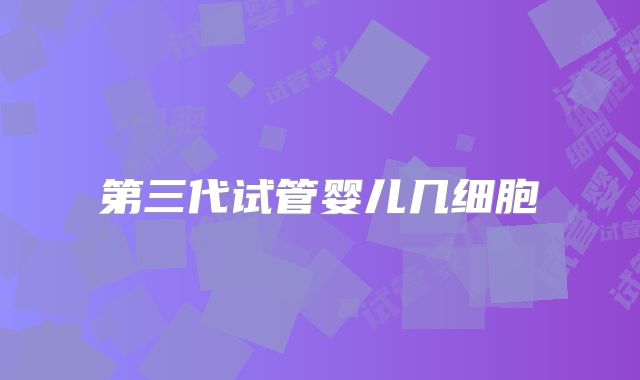第三代试管婴儿几细胞