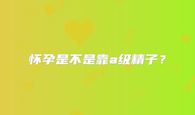 怀孕是不是靠a级精子?