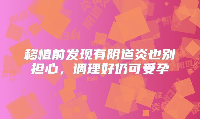 移植前发现有阴道炎也别担心，调理好仍可受孕