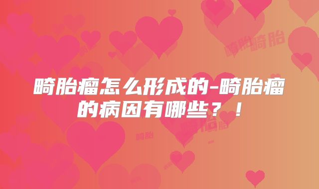 畸胎瘤怎么形成的-畸胎瘤的病因有哪些?!
