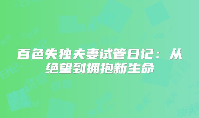 百色失独夫妻试管日记：从绝望到拥抱新生命