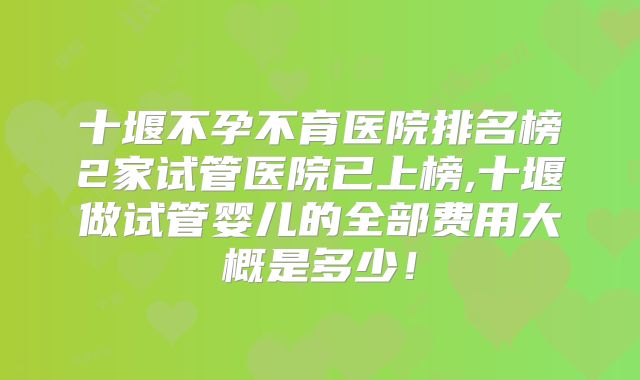 十堰不孕不育医院排名榜2家试管医院已上榜,十堰做试管婴儿的全部费用大概是多少！