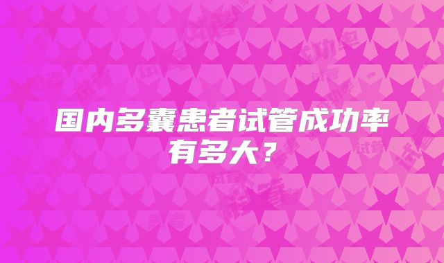 国内多囊患者试管成功率有多大？