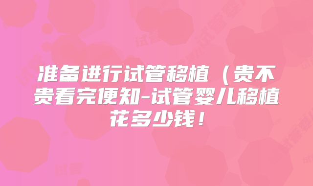 准备进行试管移植（贵不贵看完便知-试管婴儿移植花多少钱！