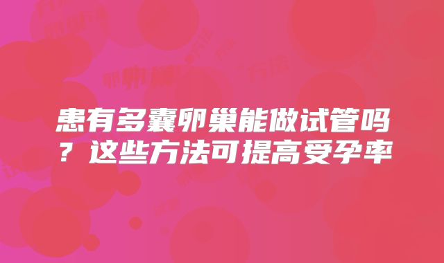 患有多囊卵巢能做试管吗?这些方法可提高受孕率