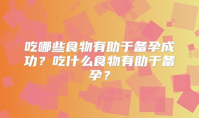 吃哪些食物有助于备孕成功?吃什么食物有助于备孕?