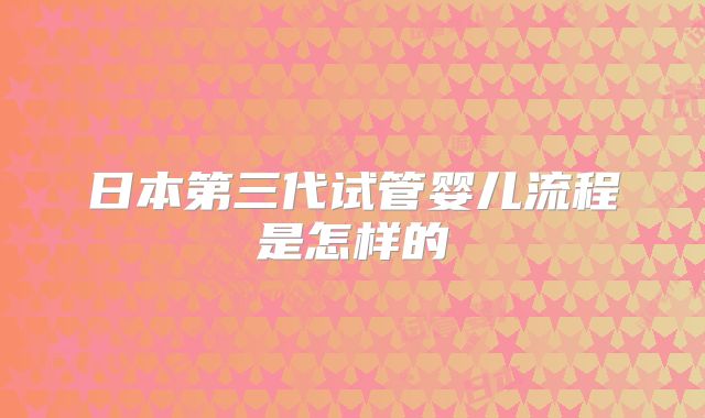 日本第三代试管婴儿流程是怎样的