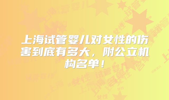 上海试管婴儿对女性的伤害到底有多大,附公立机构名单!