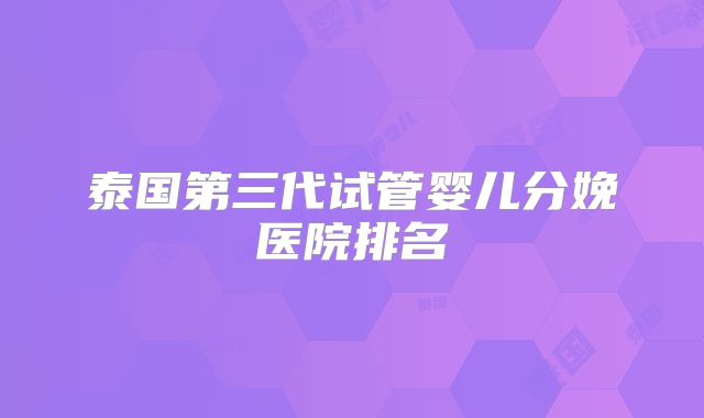 泰国第三代试管婴儿分娩医院排名
