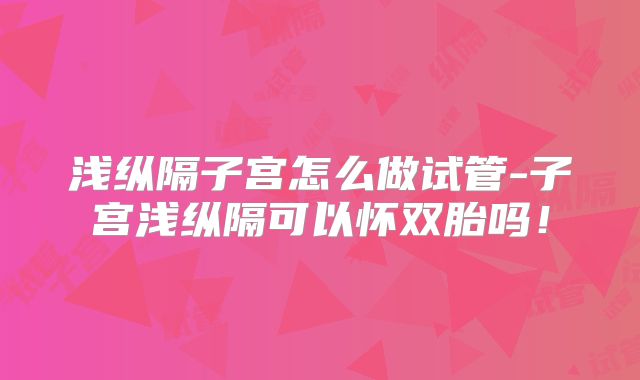 浅纵隔子宫怎么做试管-子宫浅纵隔可以怀双胎吗!