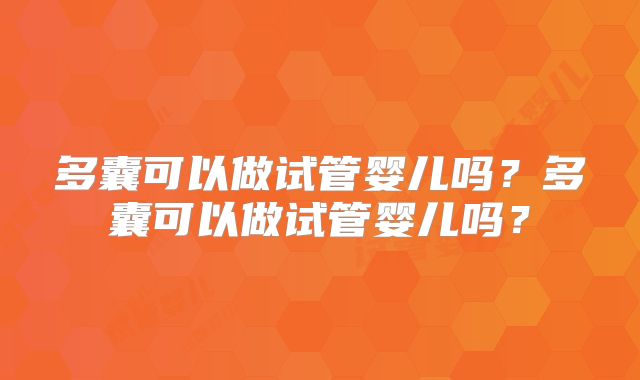 多囊可以做试管婴儿吗？多囊可以做试管婴儿吗？
