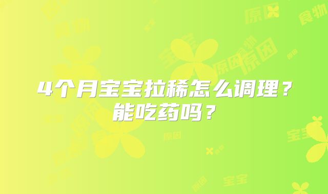 4个月宝宝拉稀怎么调理？能吃药吗？