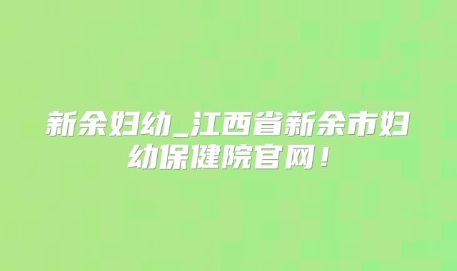 新余妇幼_江西省新余市妇幼保健院官网!
