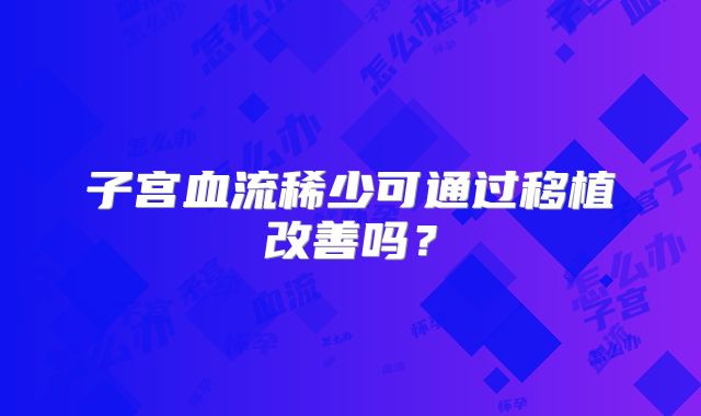 子宫血流稀少可通过移植改善吗？