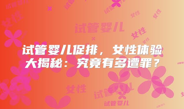 试管婴儿促排,女性体验大揭秘:究竟有多遭罪?