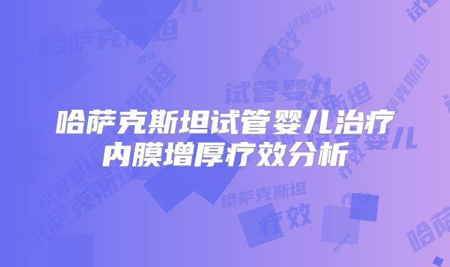 哈萨克斯坦试管婴儿治疗内膜增厚疗效分析