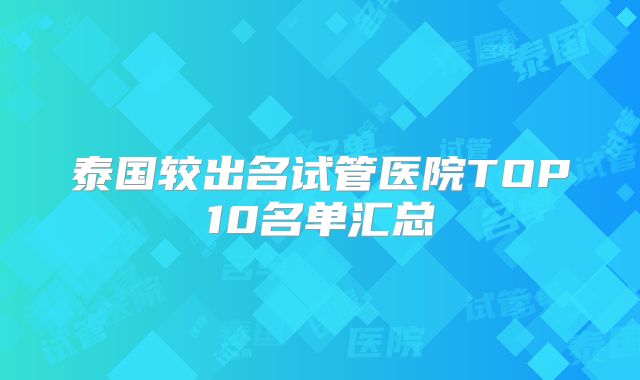 泰国较出名试管医院TOP10名单汇总