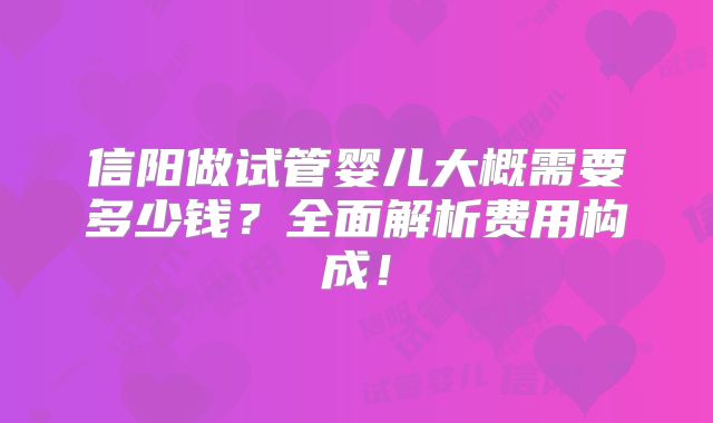 信阳做试管婴儿大概需要多少钱？全面解析费用构成！