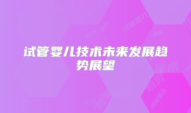 试管婴儿技术未来发展趋势展望