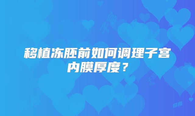 移植冻胚前如何调理子宫内膜厚度？