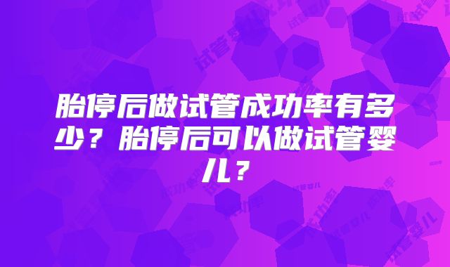 胎停后做试管成功率有多少？胎停后可以做试管婴儿？