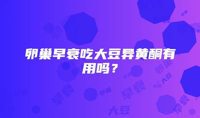 卵巢早衰吃大豆异黄酮有用吗?