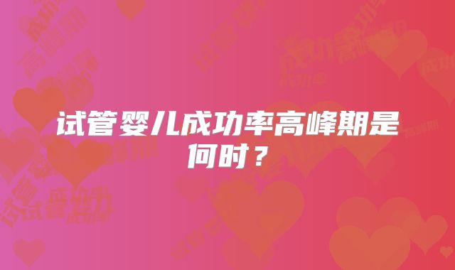 试管婴儿成功率高峰期是何时？